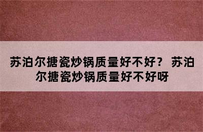 苏泊尔搪瓷炒锅质量好不好？ 苏泊尔搪瓷炒锅质量好不好呀